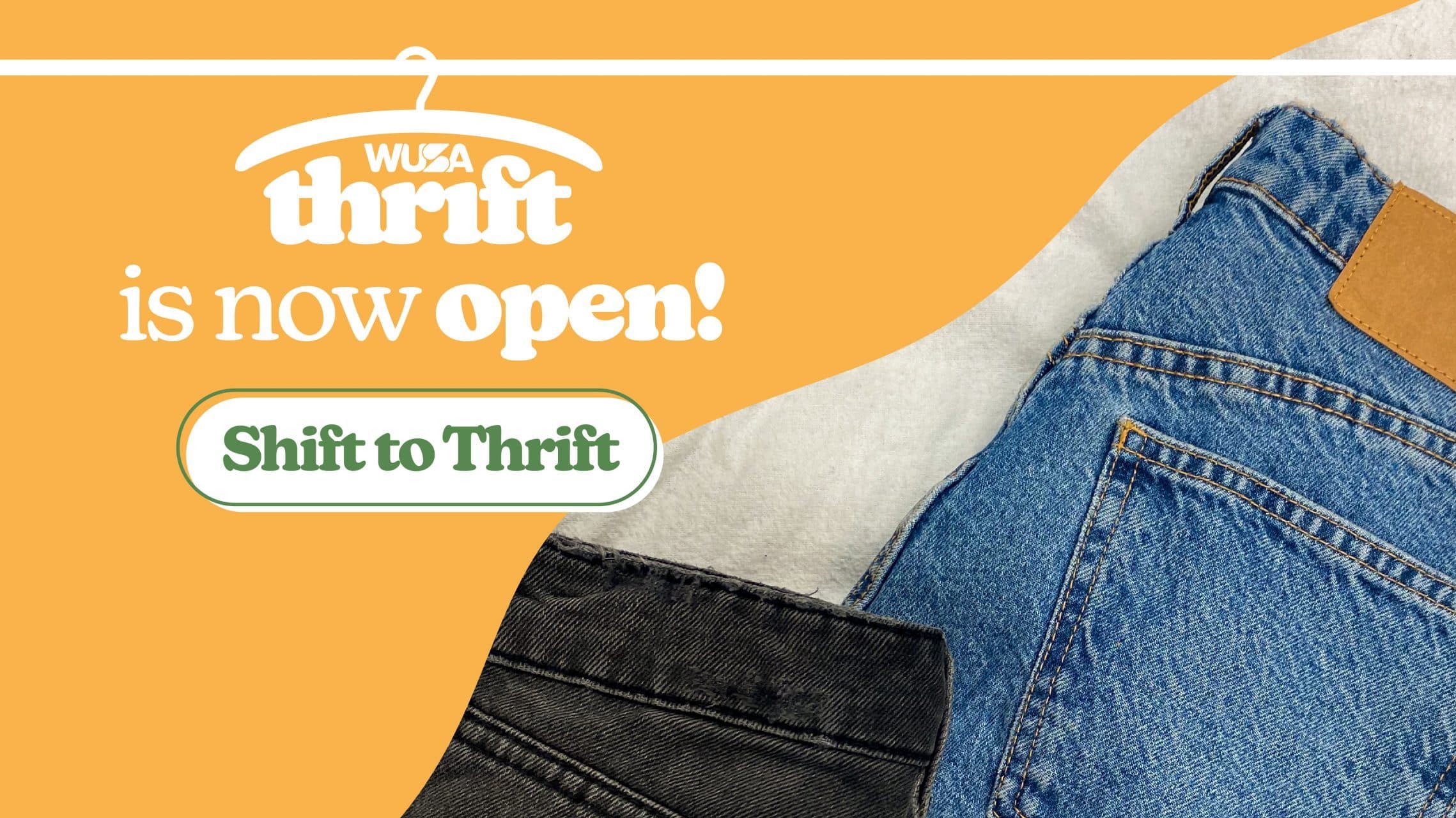 An advertisement for WUSA Thrift. The image features a light orange background with text saying “Thrift is now open!” and “Shift to Thrift”. Below the text, partially visible, are a pair of blue jeans and black jeans on a white surface. Get thrifty with items priced at $10 or Less! Image of a promotional graphic for "Shift to Thrift," announcing that "WUSA Thrift is now open." The graphic features a clothes hanger and close-up views of denim fabric, highlighting stylish finds for $10 or less.