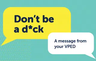 Yellow speech bubble with the text "Don't be a d*ck." White speech bubble below with "A message from your VPED." The teal background features yellow dotted patterns.