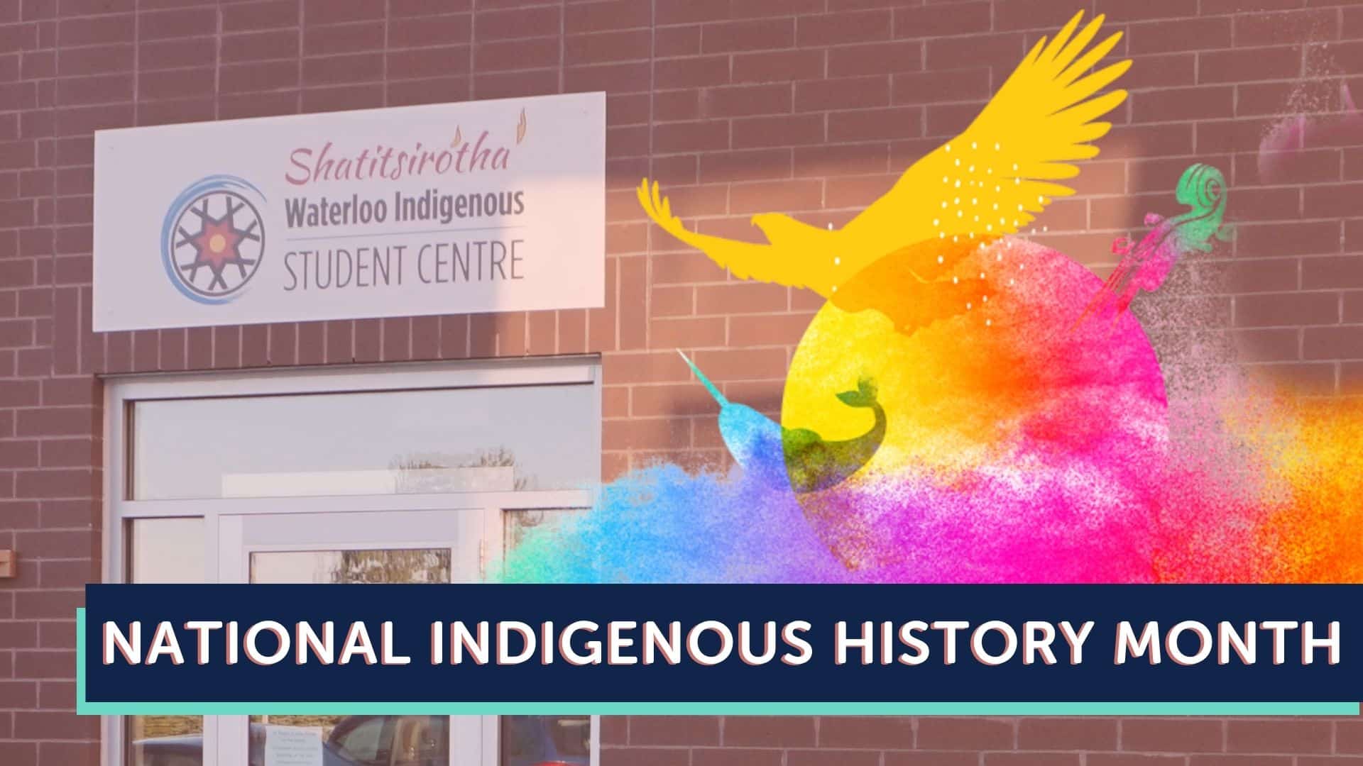 Image showing the exterior of the Waterloo Indigenous Student Centre with a sign above the entrance reading “Shatitsirótha Waterloo Indigenous Student Centre.” A colorful illustration of a bird and paint splash accompany the text “National Indigenous History Month,” celebrating Indigenous history. Entrance to the Waterloo Indigenous Student Centre adorned with a vibrant mural, highlighting "National Indigenous History Month" in eye-catching text.