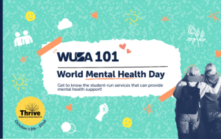 WUSA 101 World Mental Health Day, Get to know the student-run services that can provide mental health support! Thrive - Building Positive Mental Health for All October 13th-22nd