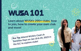 WUSA 101 information session poster featuring two people. Text reads: 'Learn about WUSA’s 200+ clubs, how to join, how to create your own club, and more! Pro Tip: Attend WUSA’s Clubs & Societies Days on Jan 19 & 20, 2023 in the SLC to explore clubs!'.