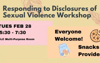 Responding to Disclosures of Sexual Violence Workshop - tues feb 28 from 5:30pm to 7:30 pm in the SLC MPR. Everyone is welcome and snacks are provided