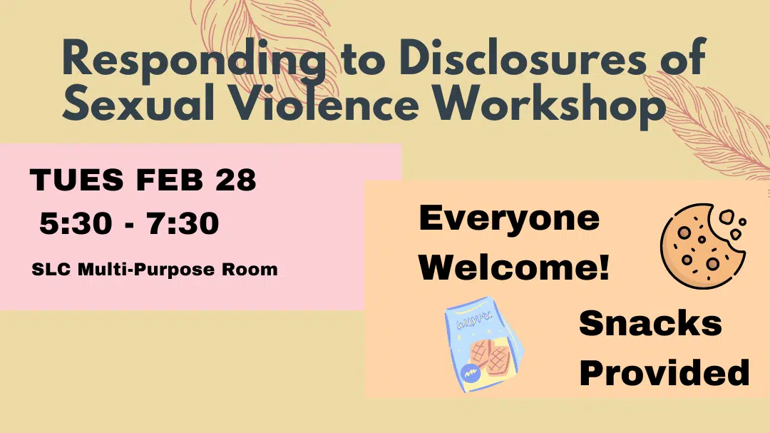 Responding to Disclosures of Sexual Violence Workshop - tues feb 28 from 5:30pm to 7:30 pm in the SLC MPR. Everyone is welcome and snacks are provided