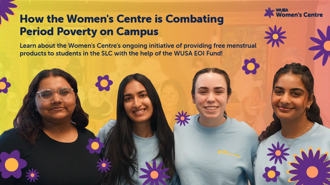How the Women's Centre is Combating Period Poverty on Campus. Learn about the Women's Centre's ongoing initiative of providing free menstrual products to students in the SLC with the help of the WUSA EOI Fund!