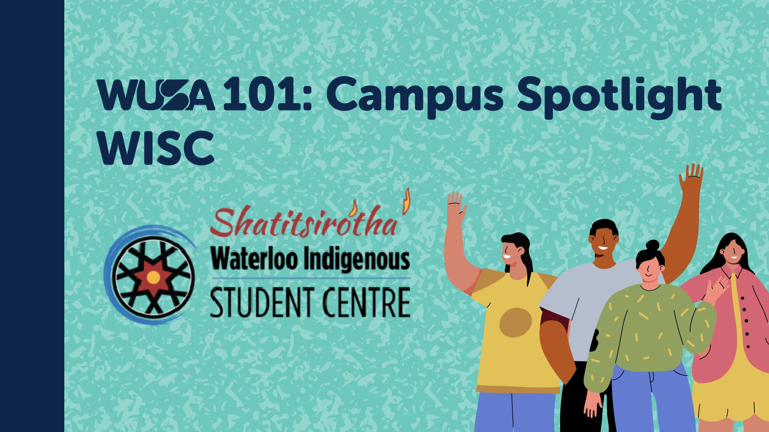 Illustrated promotional graphic for WUSA 101: Campus Spotlight featuring WISC (Shatitsirótha' Waterloo Indigenous Student Centre). Four diverse individuals stand arm in arm, smiling and waving against a textured teal background.