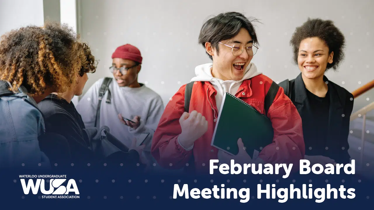 A group of diverse students are gathered and smiling, holding documents and folders. The image includes text that reads: "February Board Meeting Recap" and features the logo of the Waterloo Undergraduate Student Association in the bottom left corner.