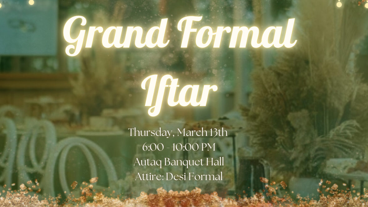 Join us for a Grand Formal Iftar on March 13th, from 6-10 PM, at Autaq Banquet Hall. Embrace the spirit of Ramadan with elegant formal dining. Dress code: Desi Formal.