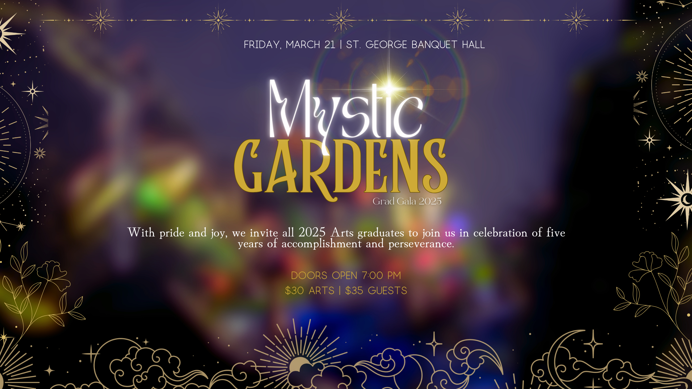 Mystic Gardens invites you to the unforgettable Arts Graduation Gala for 2025 graduates. Join us on March 21st at 7 PM. Tickets are $30 for grads and $35 for guests.